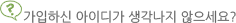 가입하신 아이디가 생각나지 않으세요?
