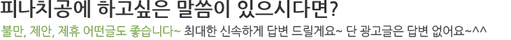 피나치공 매니아분들을 위한 자유공간 피자나라치키농주에 하고싶은 이야기나 시식후기를 남겨주세요!