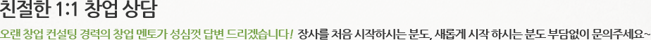 친절한 1:1 창업 상담 오랜창업 컨설팅 경력의 차업 멘토가 성심껏 답변 드리겠습니다! 장사를 처음 시작하시는 분도, 새롭게 시작 하시는 분도 부담없이 문의주세요~
